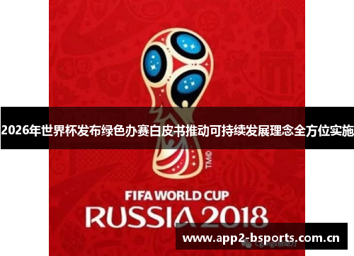 2026年世界杯发布绿色办赛白皮书推动可持续发展理念全方位实施 2026年世界杯发布绿色办赛白皮书推动可持续发展理念全方位实施